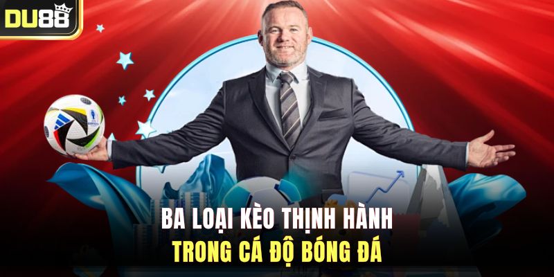 Ba loại kèo thịnh hành trong cá độ bóng đá&nbsp;