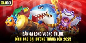 Bắn Cá Long Vương Online - Đỉnh Cao Đại Dương Thắng Lớn 2025