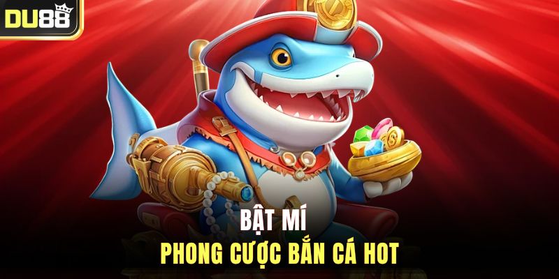 Bật mí phong cược bắn cá hot