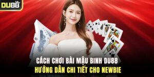 Cách Chơi Bài Mậu Binh DU88 – Hướng Dẫn Chi Tiết Cho Newbie