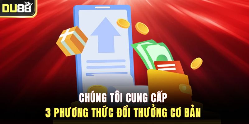 Chúng tôi cung cấp 3 phương thức đổi thưởng cơ bản&nbsp;