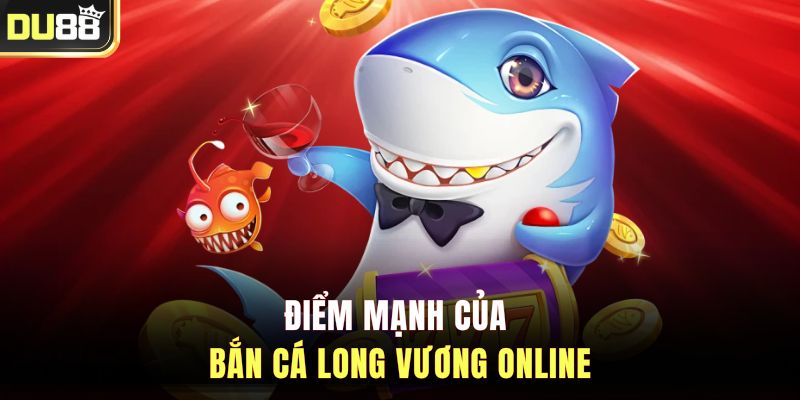 Điểm mạnh của bắn cá Long Vương online