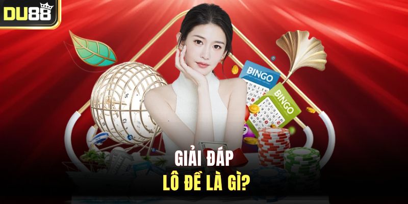 Tìm hiểu chi tiết về nguồn gốc và khái niệm lô đề là gì?