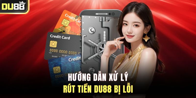 Hướng dẫn xử lý rút tiền DU88 bị lỗi