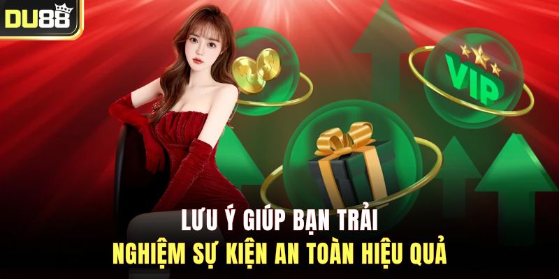 Lưu ý giúp bạn trải nghiệm sự kiện an toàn hiệu quả&nbsp;
