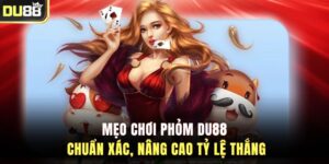 Mẹo Chơi Phỏm DU88 Chuẩn Xác, Nâng Cao Tỷ Lệ Thắng