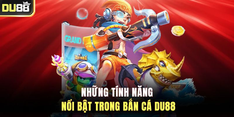 Những tính năng nổi bật trong bắn cá DU88
