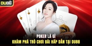 Poker Là Gì – Khám Phá Trò Chơi Bài Hấp Dẫn Tại DU88