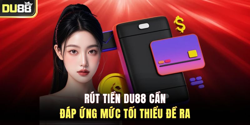 Rút tiền DU88 cần đáp ứng mức tối thiểu đề ra&nbsp;