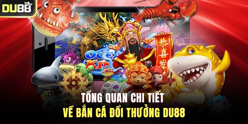 Tổng quan chi tiết về bắn cá đổi thưởng DU88