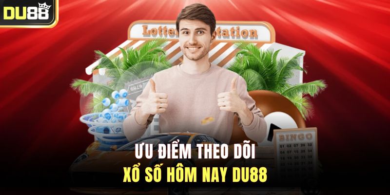 Ưu điểm theo dõi xổ số hôm nay DU88